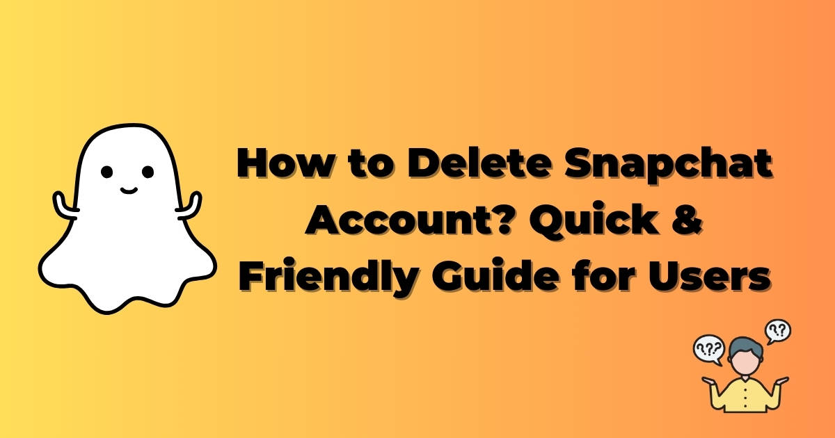How to Delete Snapchat Account? Quick & Friendly Guide for Users