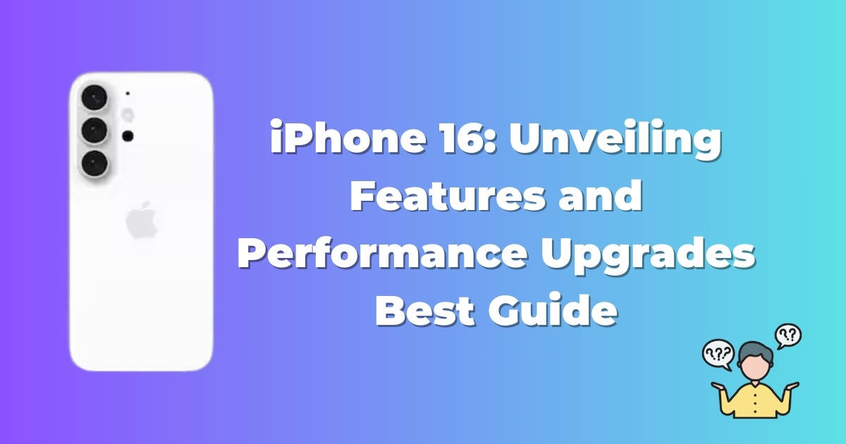 iPhone 16: Unveiling Features and Performance Upgrades Best Guide