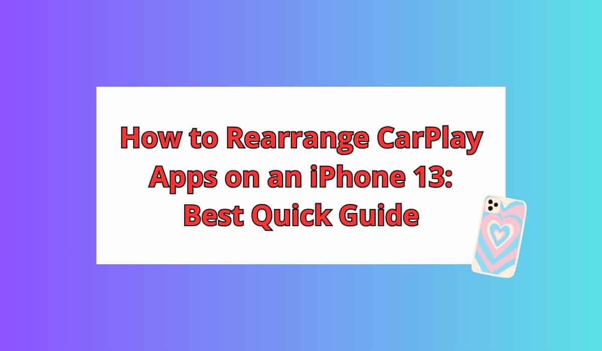 How to Rearrange CarPlay Apps on an iPhone 13: Best Quick Guide